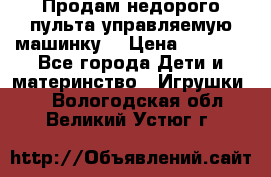 Продам недорого пульта управляемую машинку  › Цена ­ 4 500 - Все города Дети и материнство » Игрушки   . Вологодская обл.,Великий Устюг г.